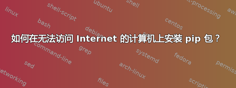 如何在无法访问 Internet 的计算机上安装 pip 包？