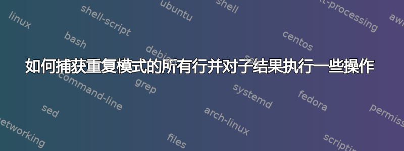 如何捕获重复模式的所有行并对子结果执行一些操作