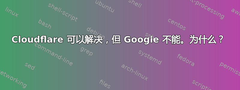 Cloudflare 可以解决，但 Google 不能。为什么？