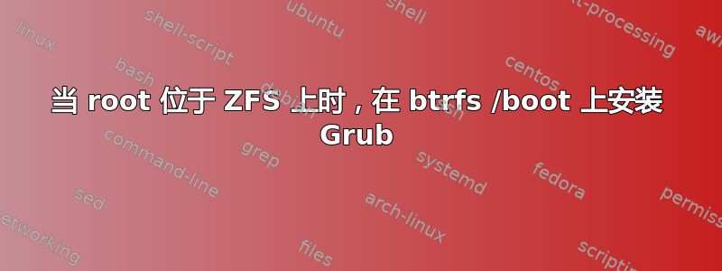 当 root 位于 ZFS 上时，在 btrfs /boot 上安装 Grub