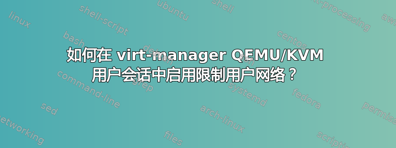 如何在 virt-manager QEMU/KVM 用户会话中启用限制用户网络？