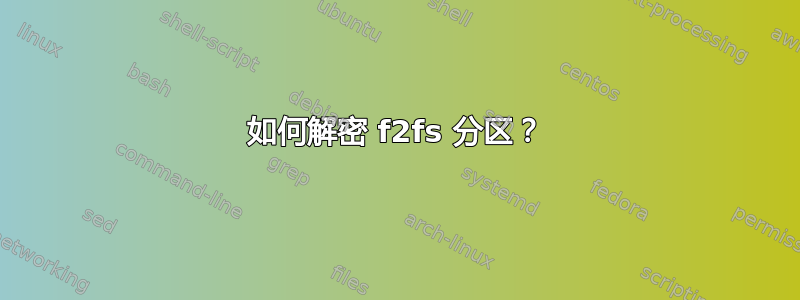 如何解密 f2fs 分区？