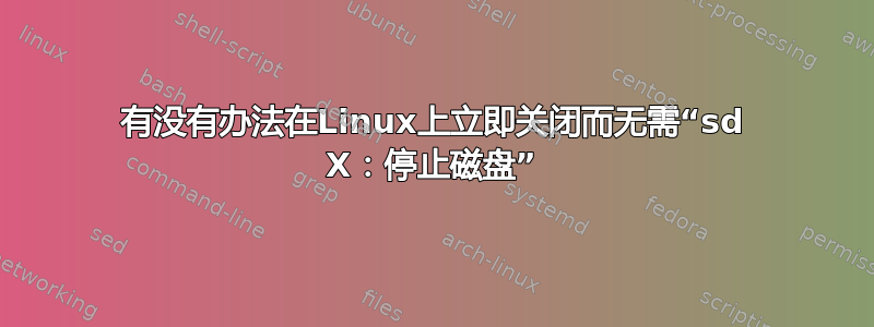 有没有办法在Linux上立即关闭而无需“sd X：停止磁盘”