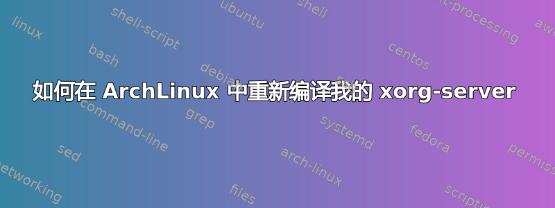 如何在 ArchLinux 中重新编译我的 xorg-server