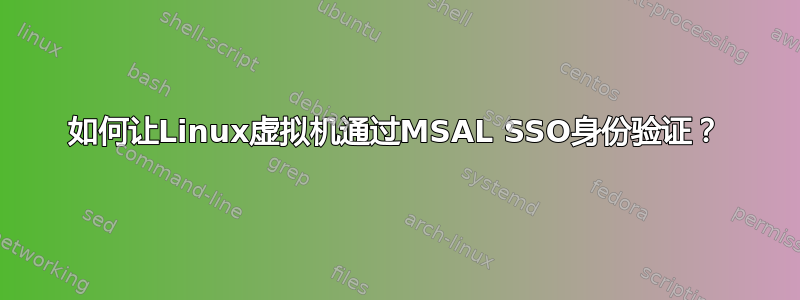 如何让Linux虚拟机通过MSAL SSO身份验证？