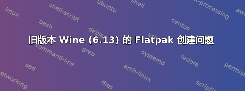 旧版本 Wine (6.13) 的 Flatpak 创建问题