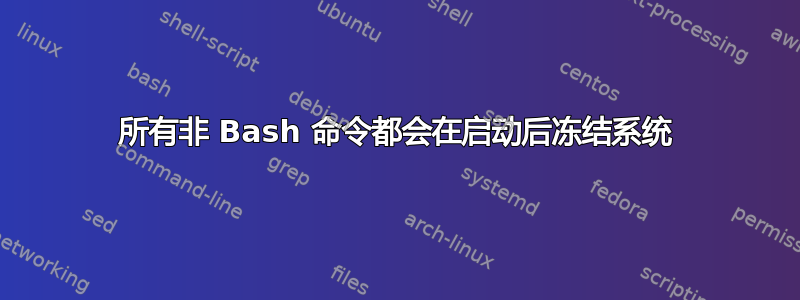 所有非 Bash 命令都会在启动后冻结系统