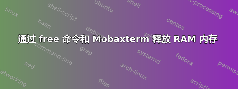 通过 free 命令和 Mobaxterm 释放 RAM 内存