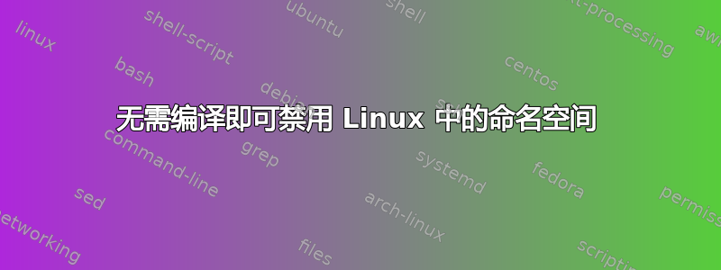 无需编译即可禁用 Linux 中的命名空间