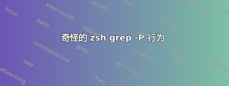 奇怪的 zsh grep -P 行为