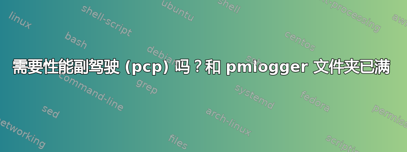 需要性能副驾驶 (pcp) 吗？和 pmlogger 文件夹已满