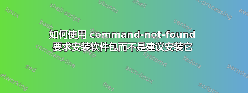 如何使用 command-not-found 要求安装软件包而不是建议安装它