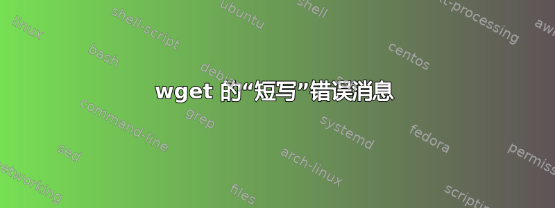 wget 的“短写”错误消息