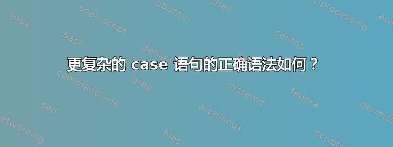 更复杂的 case 语句的正确语法如何？