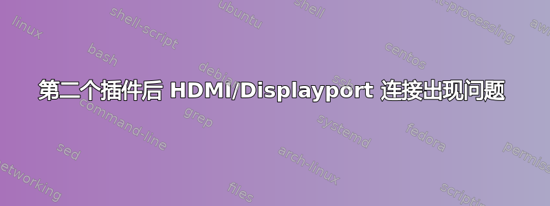 第二个插件后 HDMI/Displayport 连接出现问题