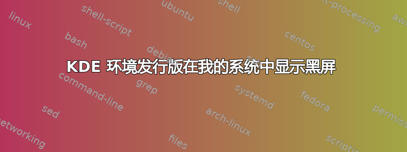 KDE 环境发行版在我的系统中显示黑屏