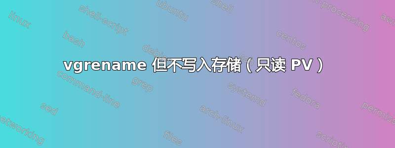 vgrename 但不写入存储（只读 PV）