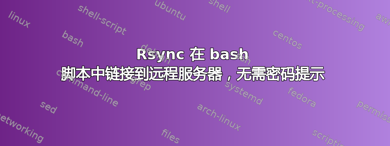 Rsync 在 bash 脚本中链接到远程服务器，无需密码提示