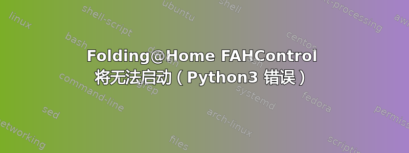 Folding@Home FAHControl 将无法启动（Python3 错误）