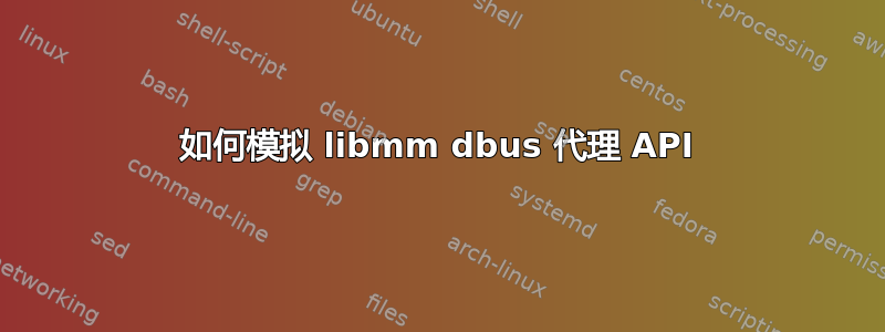 如何模拟 libmm dbus 代理 API