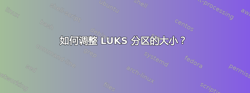 如何调整 LUKS 分区的大小？