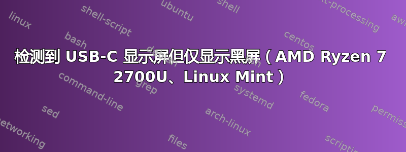 检测到 USB-C 显示屏但仅显示黑屏（AMD Ryzen 7 2700U、Linux Mint）