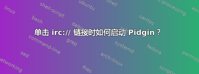 单击 irc:// 链接时如何启动 Pidgin？