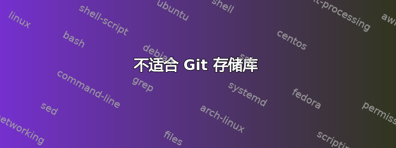 不适合 Git 存储库