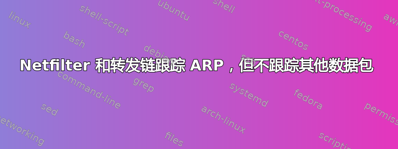 Netfilter 和转发链跟踪 ARP，但不跟踪其他数据包