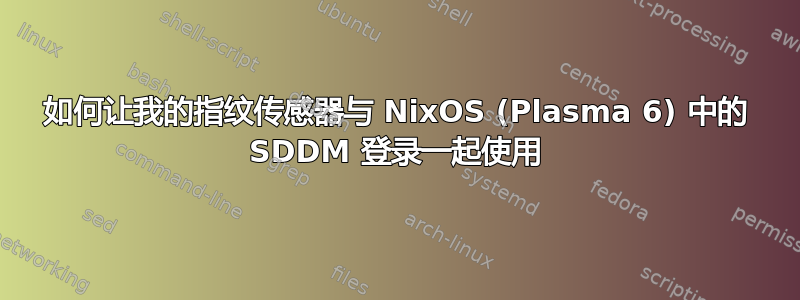 如何让我的指纹传感器与 NixOS (Plasma 6) 中的 SDDM 登录一起使用