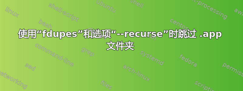 使用“fdupes”和选项“--recurse”时跳过 .app 文件夹