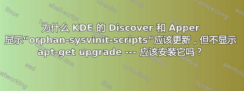 为什么 KDE 的 Discover 和 Apper 显示“orphan-sysvinit-scripts”应该更新，但不显示 apt-get upgrade --- 应该安装它吗？