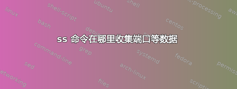 ss 命令在哪里收集端口等数据