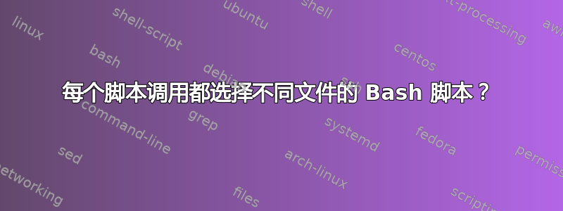 每个脚本调用都选择不同文件的 Bash 脚本？