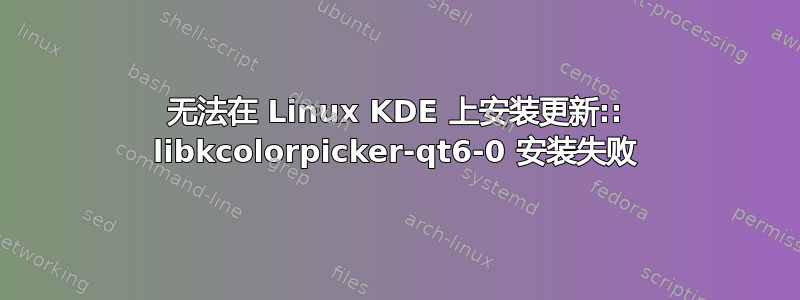 无法在 Linux KDE 上安装更新:: libkcolorpicker-qt6-0 安装失败