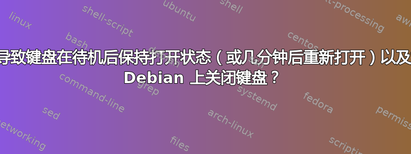 是什么导致键盘在待机后保持打开状态（或几分钟后重新打开）以及如何在 Debian 上关闭键盘？