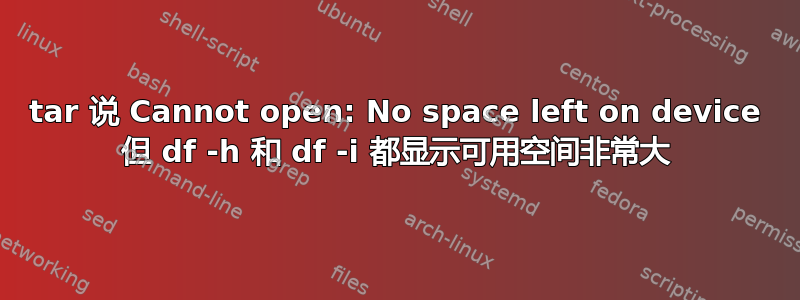 tar 说 Cannot open: No space left on device 但 df -h 和 df -i 都显示可用空间非常大