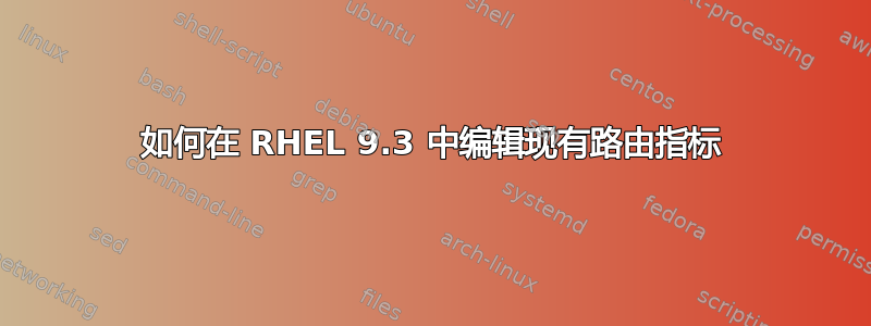 如何在 RHEL 9.3 中编辑现有路由指标