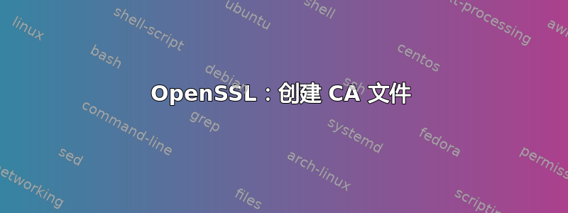 OpenSSL：创建 CA 文件