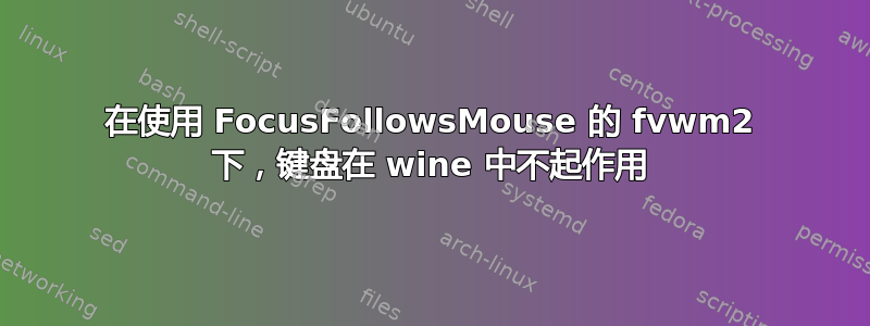 在使用 FocusFollowsMo​​use 的 fvwm2 下，键盘在 wine 中不起作用