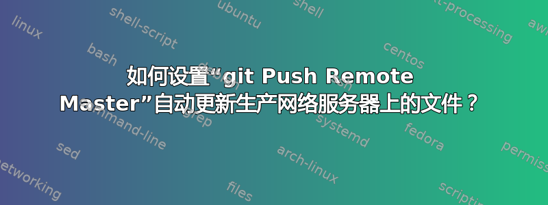 如何设置“git Push Remote Master”自动更新生产网络服务器上的文件？