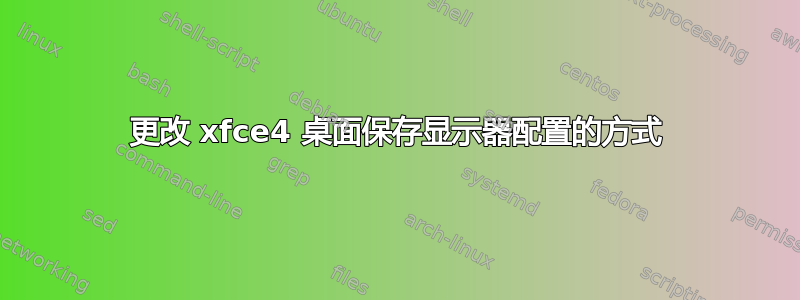 更改 xfce4 桌面保存显示器配置的方式