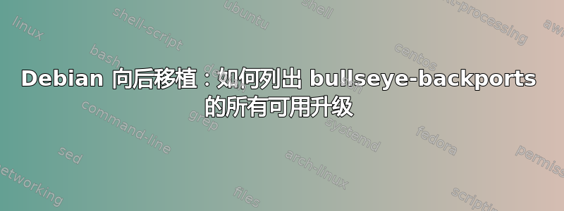 Debian 向后移植：如何列出 bullseye-backports 的所有可用升级