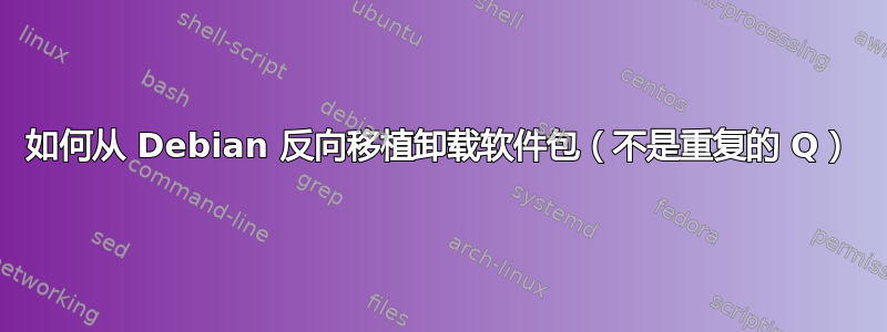 如何从 Debian 反向移植卸载软件包（不是重复的 Q）