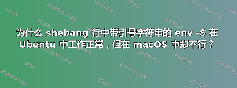 为什么 shebang 行中带引号字符串的 env -S 在 Ubuntu 中工作正常，但在 macOS 中却不行？