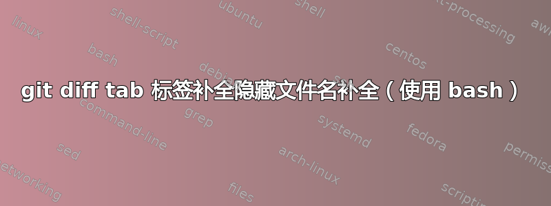 git diff tab 标签补全隐藏文件名补全（使用 bash）