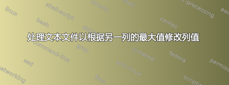 处理文本文件以根据另一列的最大值修改列值