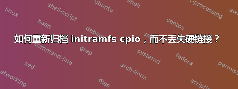 如何重新归档 initramfs cpio，而不丢失硬链接？