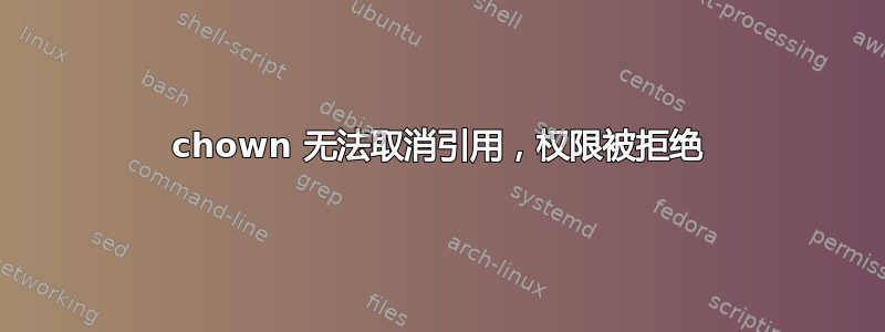 chown 无法取消引用，权限被拒绝