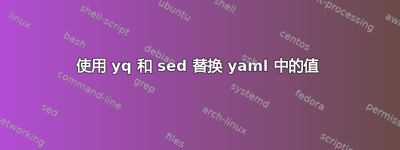 使用 yq 和 sed 替换 yaml 中的值